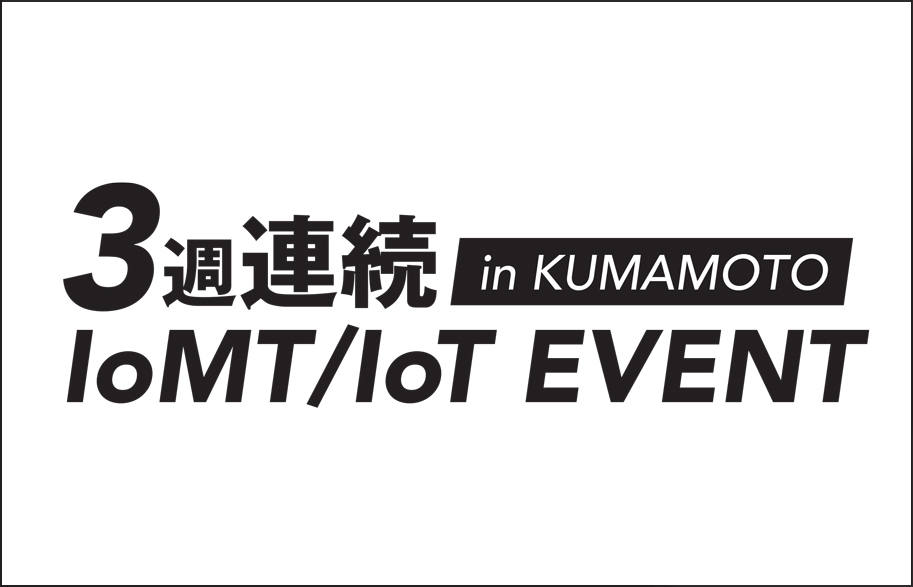 「IoT SUMMIT 2018 in kumamoto」の関連イベントとして
2018年2月20日(火)より開催「３週連続 IoMT/IoT  EVENT in KUMAMOTO」