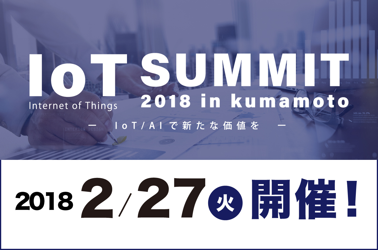 【満席につき受付終了いたしました】
2018年2月27日(火)開催！
セミナーのお知らせ「IoT SUMMIT 2018 in kumamoto」